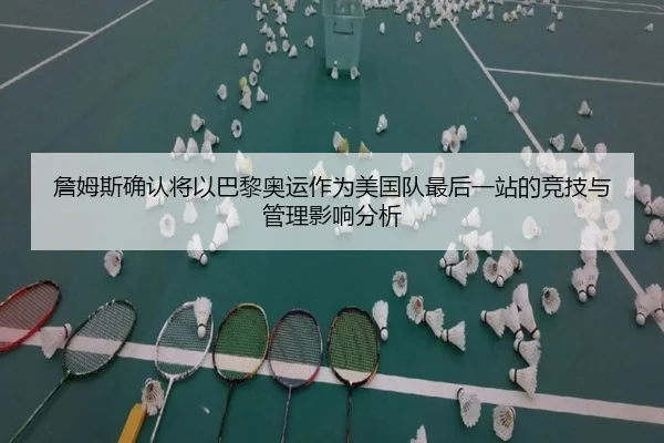 詹姆斯确认将以巴黎奥运作为美国队最后一站的竞技与管理影响分析